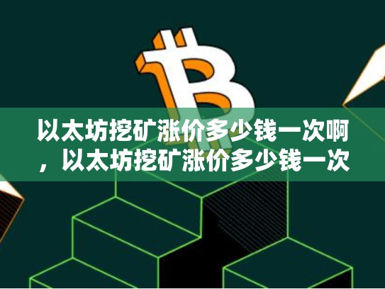 以太坊挖矿涨价多少钱一次啊，以太坊挖矿涨价多少钱一次