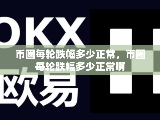 币圈每轮跌幅多少正常，币圈每轮跌幅多少正常啊