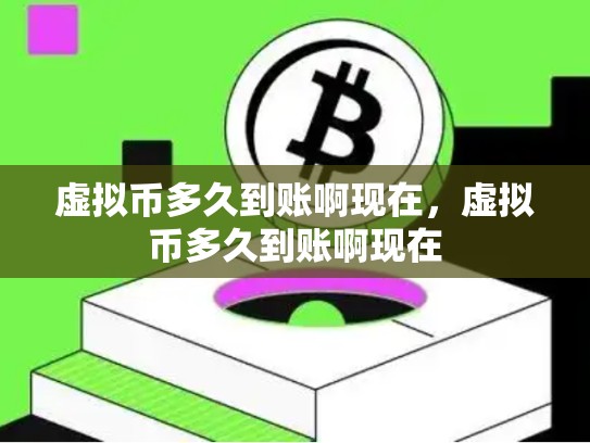 虚拟币多久到账啊现在，虚拟币多久到账啊现在