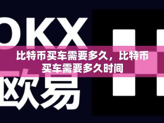 比特币买车需要多久，比特币买车需要多久时间