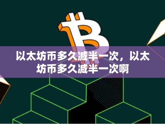 以太坊币多久减半一次，以太坊币多久减半一次啊