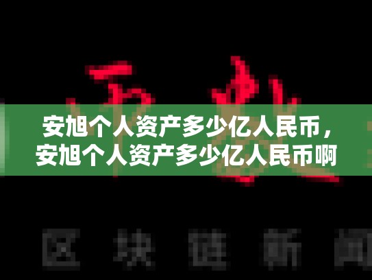 安旭个人资产多少亿人民币，安旭个人资产多少亿人民币啊
