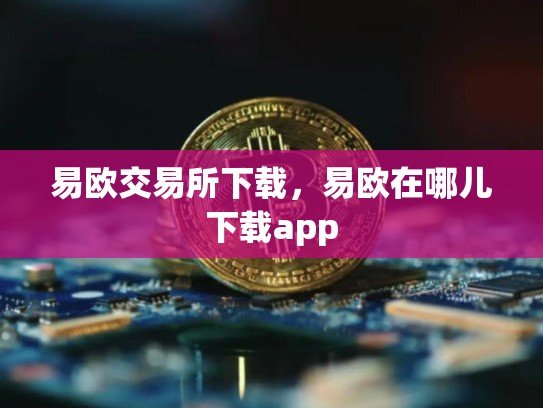 易欧交易所下载，易欧在哪儿下载app