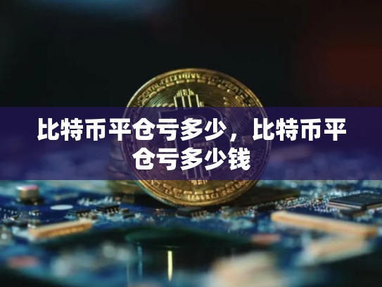 比特币平仓亏多少，比特币平仓亏多少钱