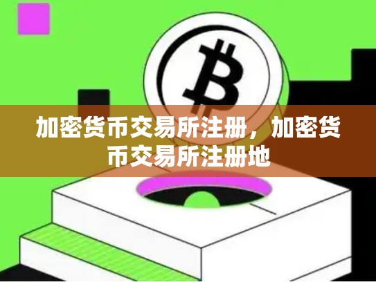 加密货币交易所注册，加密货币交易所注册地