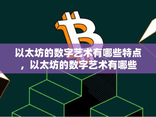 以太坊的数字艺术有哪些特点，以太坊的数字艺术有哪些-第1张图片-币数通
