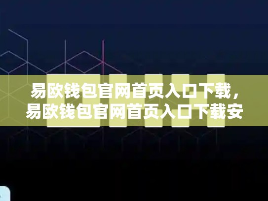 易欧钱包官网首页入口下载，易欧钱包官网首页入口下载安装