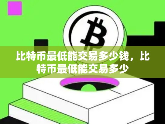 比特币最低能交易多少钱，比特币最低能交易多少