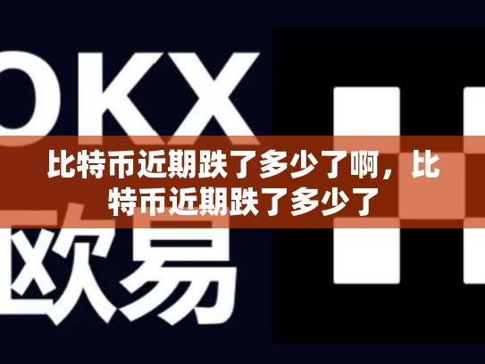 比特币近期跌了多少了啊，比特币近期跌了多少了