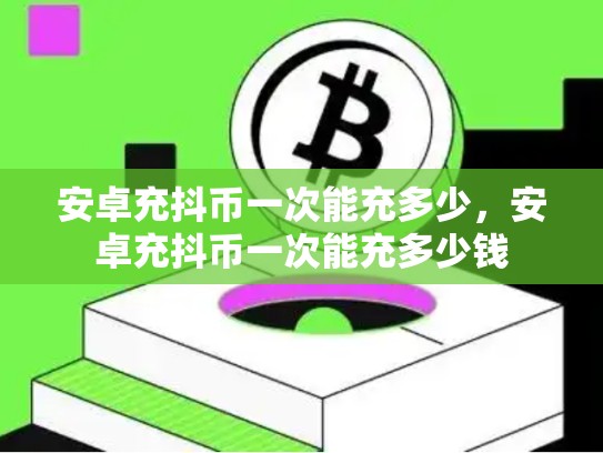 安卓充抖币一次能充多少，安卓充抖币一次能充多少钱-第1张图片-币数通