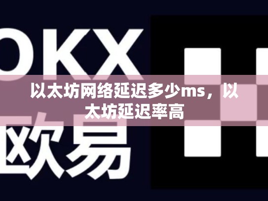以太坊网络延迟多少ms，以太坊延迟率高-第1张图片-币数通