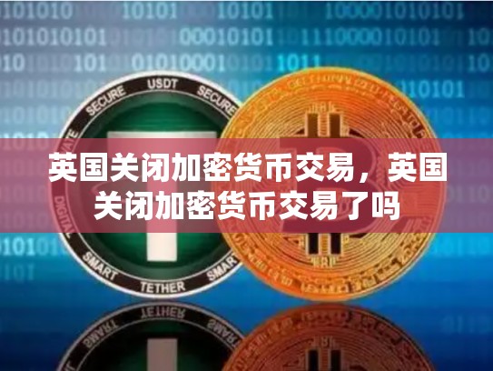 英国关闭加密货币交易，英国关闭加密货币交易了吗-第1张图片-币数通