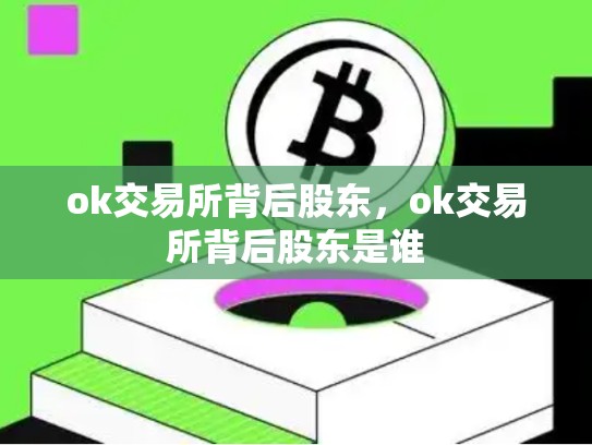 ok交易所背后股东，ok交易所背后股东是谁