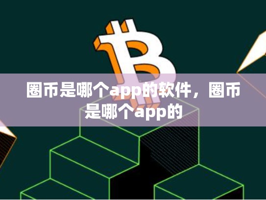 圈币是哪个app的软件，圈币是哪个app的
