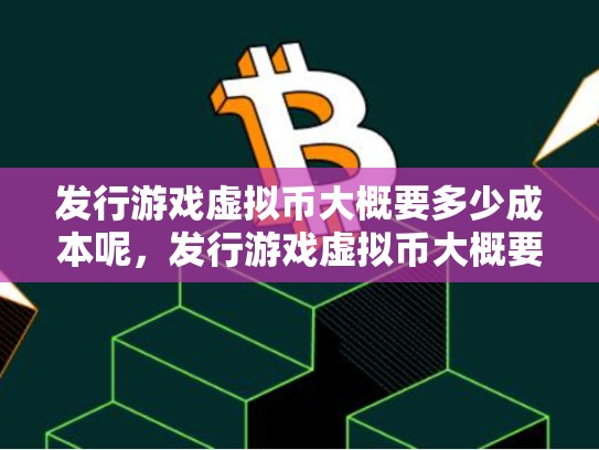 发行游戏虚拟币大概要多少成本呢，发行游戏虚拟币大概要多少成本
