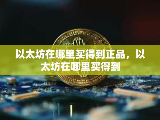 以太坊在哪里买得到正品，以太坊在哪里买得到-第1张图片-币数通