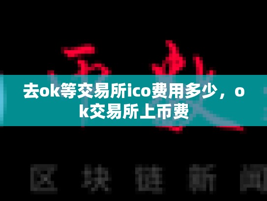 去ok等交易所ico费用多少，ok交易所上币费