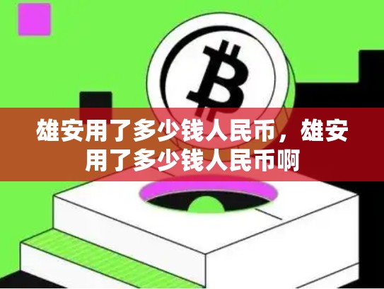 雄安用了多少钱人民币，雄安用了多少钱人民币啊-第1张图片-币数通
