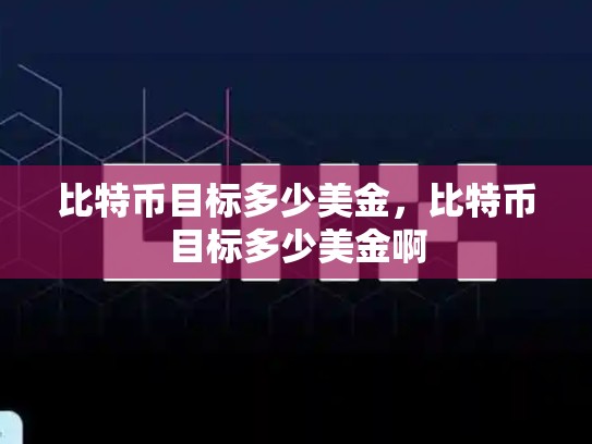 比特币目标多少美金，比特币目标多少美金啊-第1张图片-币数通