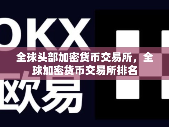 全球头部加密货币交易所，全球加密货币交易所排名