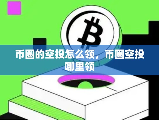 币圈的空投怎么领，币圈空投哪里领-第1张图片-币数通