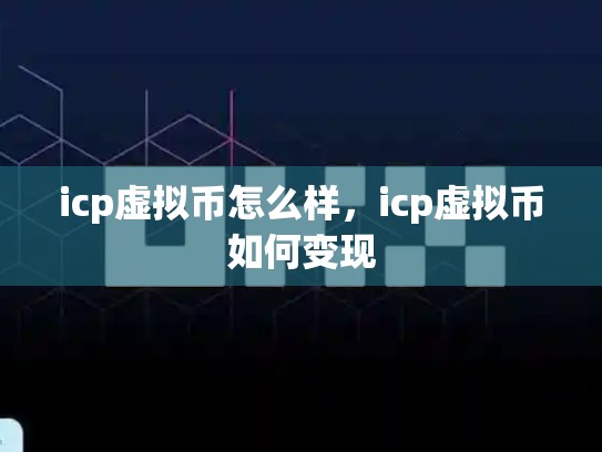 icp虚拟币怎么样，icp虚拟币如何变现-第1张图片-币数通