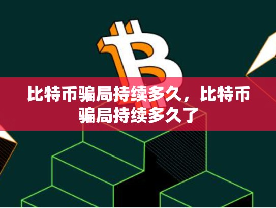 比特币骗局持续多久，比特币骗局持续多久了