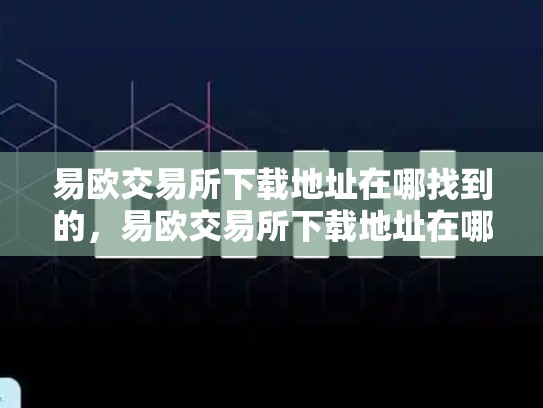易欧交易所下载地址在哪找到的，易欧交易所下载地址在哪找到的啊