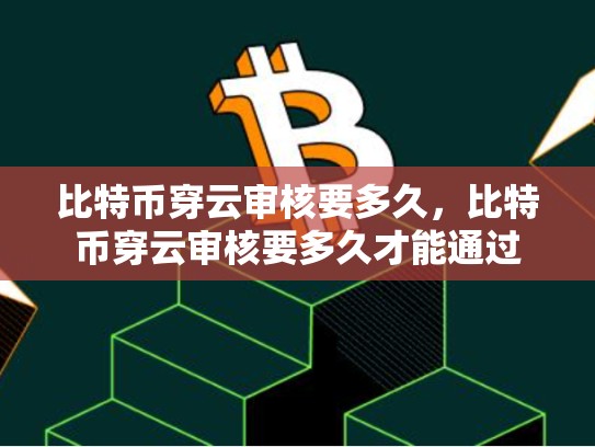 比特币穿云审核要多久，比特币穿云审核要多久才能通过-第1张图片-币数通