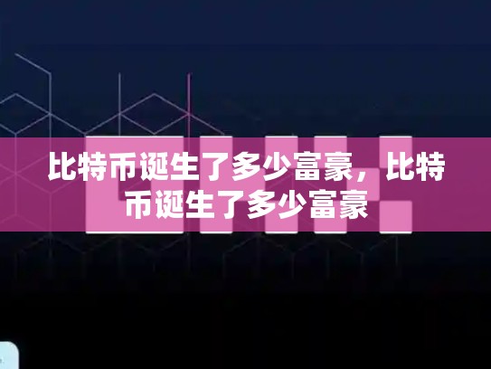 比特币诞生了多少富豪，比特币诞生了多少富豪-第1张图片-币数通
