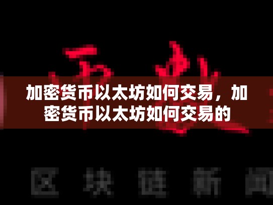 加密货币以太坊如何交易，加密货币以太坊如何交易的