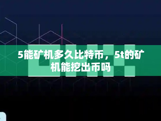5能矿机多久比特币，5t的矿机能挖出币吗-第1张图片-币数通