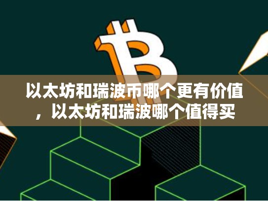 以太坊和瑞波币哪个更有价值，以太坊和瑞波哪个值得买