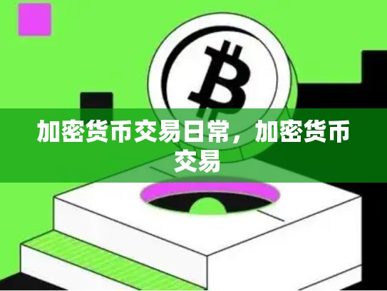 加密货币交易日常，加密货币 交易-第1张图片-币数通