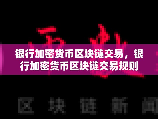 银行加密货币区块链交易，银行加密货币区块链交易规则-第1张图片-币数通