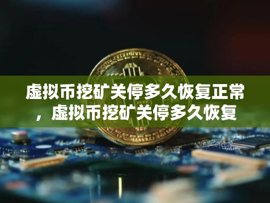 虚拟币挖矿关停多久恢复正常，虚拟币挖矿关停多久恢复