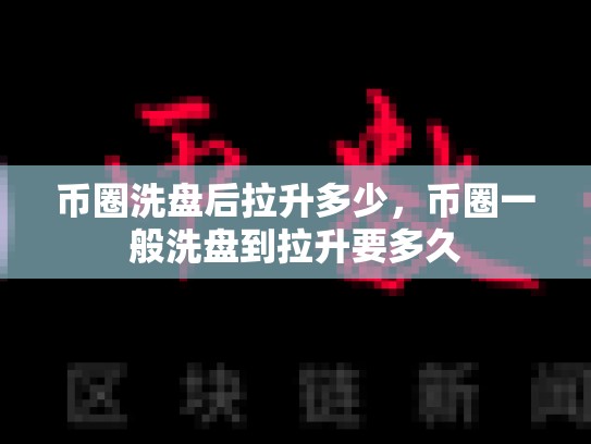 币圈洗盘后拉升多少，币圈一般洗盘到拉升要多久