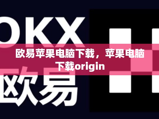 欧易苹果电脑下载，苹果电脑下载origin-第1张图片-币数通