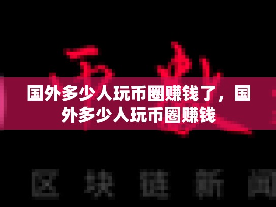国外多少人玩币圈赚钱了，国外多少人玩币圈赚钱
