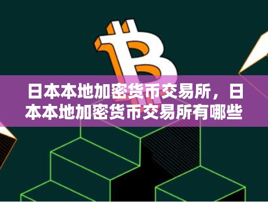 日本本地加密货币交易所，日本本地加密货币交易所有哪些