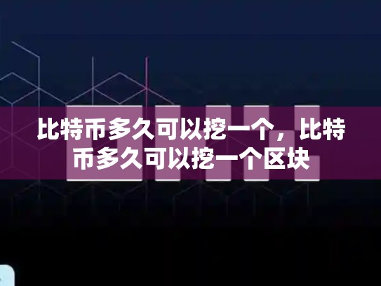 比特币多久可以挖一个，比特币多久可以挖一个区块-第1张图片-币数通
