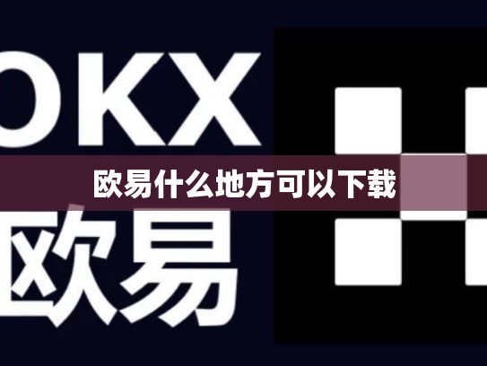欧易什么地方可以下载-第1张图片-币数通