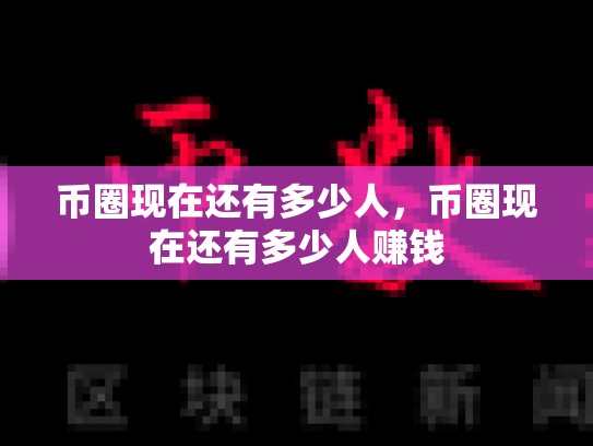 币圈现在还有多少人，币圈现在还有多少人赚钱