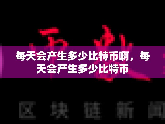 每天会产生多少比特币啊，每天会产生多少比特币-第1张图片-币数通