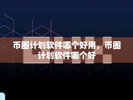 币圈计划软件哪个好用，币圈计划软件哪个好-第1张图片-币数通