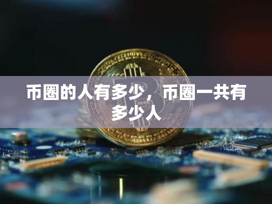 币圈的人有多少，币圈一共有多少人