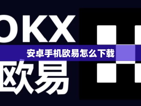 安卓手机欧易怎么下载-第1张图片-币数通