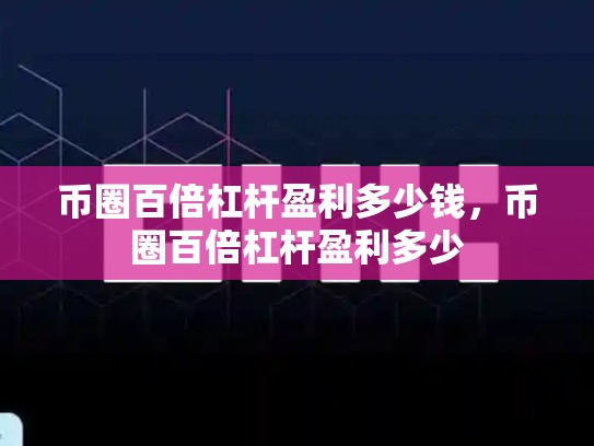 币圈百倍杠杆盈利多少钱，币圈百倍杠杆盈利多少-第1张图片-币数通