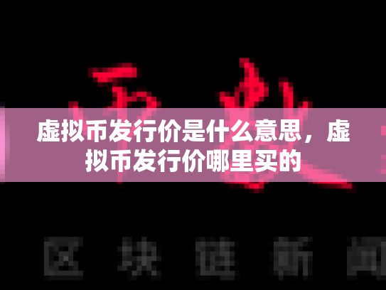虚拟币发行价是什么意思，虚拟币发行价哪里买的-第1张图片-币数通