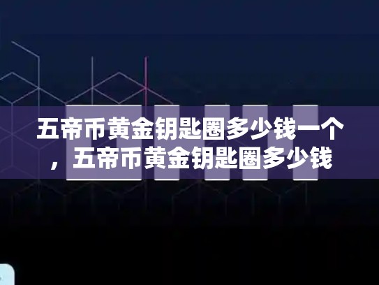 五帝币黄金钥匙圈多少钱一个，五帝币黄金钥匙圈多少钱